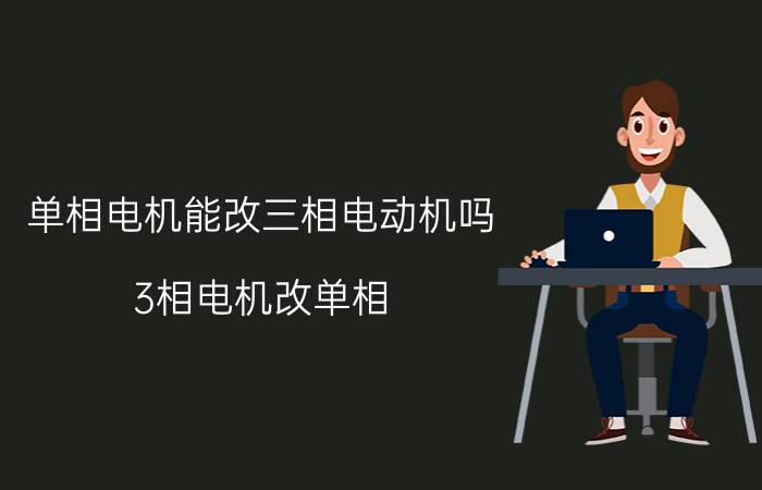 单相电机能改三相电动机吗 3相电机改单相 耐用吗？